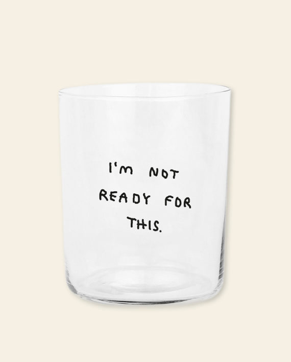 I'm not ready for this  – grand verre
